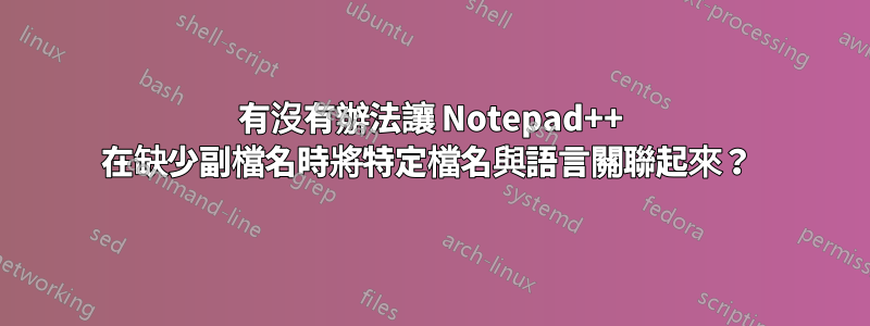 有沒有辦法讓 Notepad++ 在缺少副檔名時將特定檔名與語言關聯起來？ 