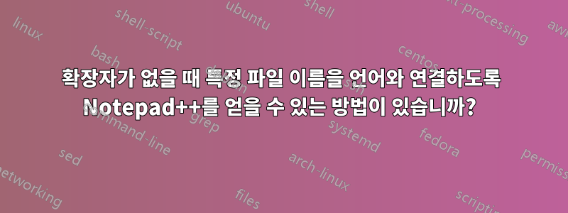 확장자가 없을 때 특정 파일 이름을 언어와 연결하도록 Notepad++를 얻을 수 있는 방법이 있습니까? 