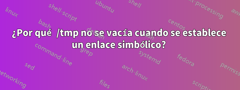¿Por qué /tmp no se vacía cuando se establece un enlace simbólico?