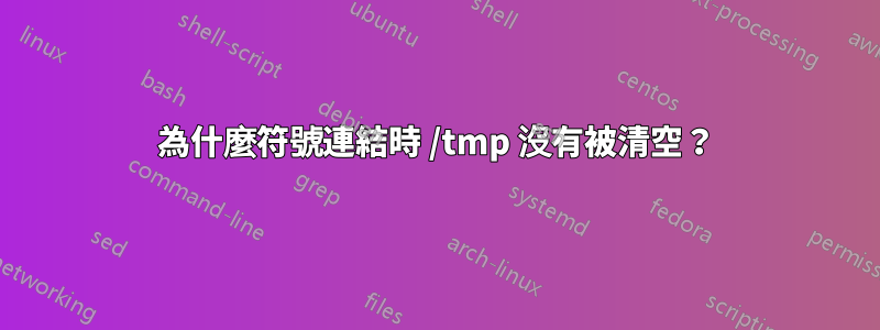 為什麼符號連結時 /tmp 沒有被清空？