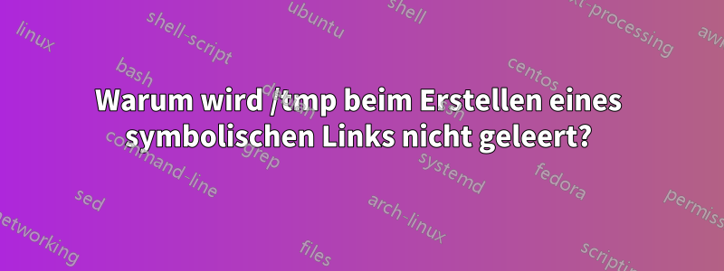 Warum wird /tmp beim Erstellen eines symbolischen Links nicht geleert?