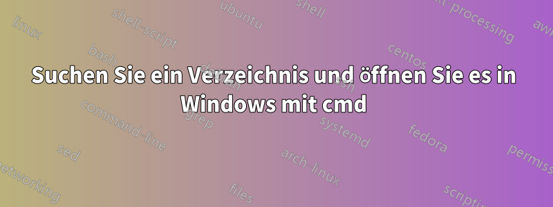 Suchen Sie ein Verzeichnis und öffnen Sie es in Windows mit cmd