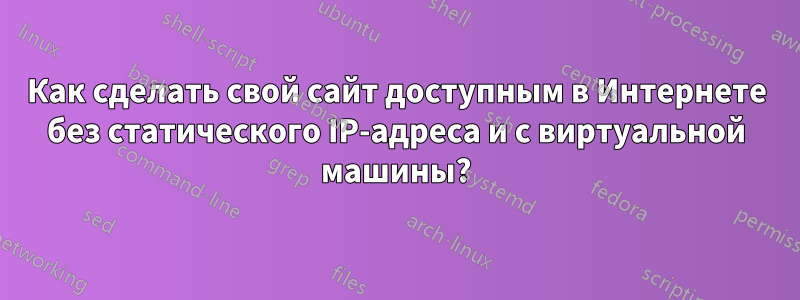 Как сделать свой сайт доступным в Интернете без статического IP-адреса и с виртуальной машины?