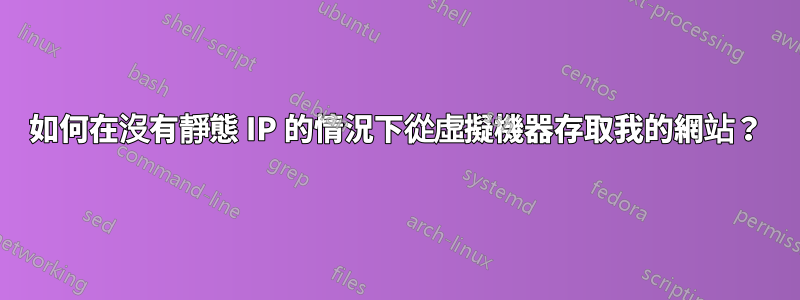如何在沒有靜態 IP 的情況下從虛擬機器存取我的網站？