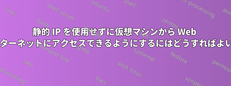 静的 IP を使用せずに仮想マシンから Web サイトをインターネットにアクセスできるようにするにはどうすればよいでしょうか?