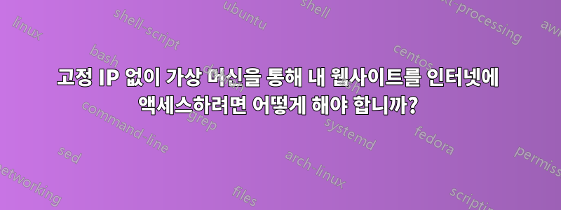 고정 IP 없이 가상 머신을 통해 내 웹사이트를 인터넷에 액세스하려면 어떻게 해야 합니까?