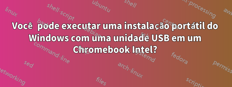 Você pode executar uma instalação portátil do Windows com uma unidade USB em um Chromebook Intel?