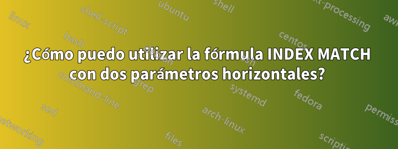 ¿Cómo puedo utilizar la fórmula INDEX MATCH con dos parámetros horizontales?