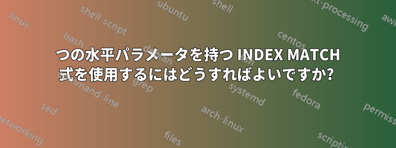 2 つの水平パラメータを持つ INDEX MATCH 式を使用するにはどうすればよいですか?