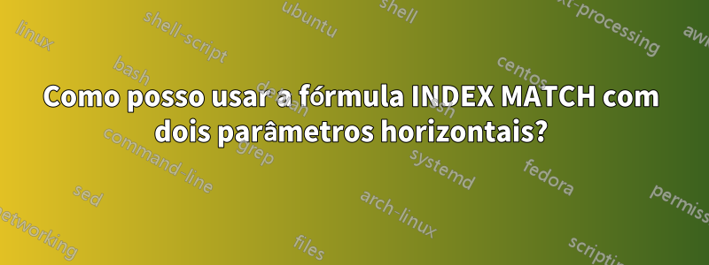 Como posso usar a fórmula INDEX MATCH com dois parâmetros horizontais?