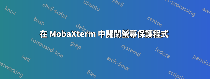 在 MobaXterm 中關閉螢幕保護程式