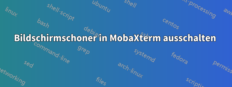 Bildschirmschoner in MobaXterm ausschalten