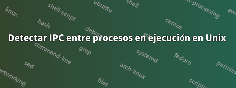 Detectar IPC entre procesos en ejecución en Unix