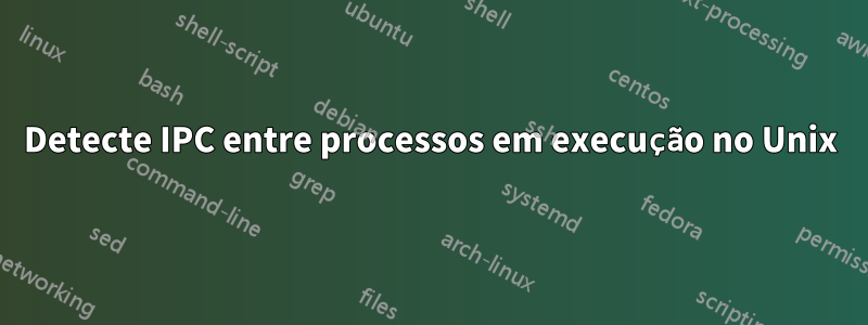 Detecte IPC entre processos em execução no Unix