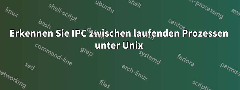 Erkennen Sie IPC zwischen laufenden Prozessen unter Unix
