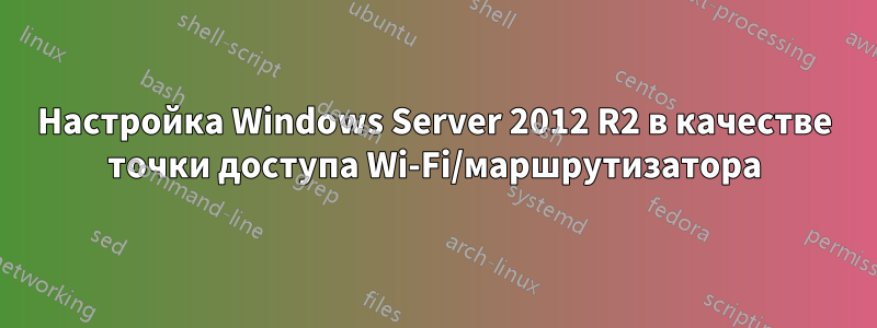 Настройка Windows Server 2012 R2 в качестве точки доступа Wi-Fi/маршрутизатора