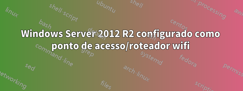 Windows Server 2012 R2 configurado como ponto de acesso/roteador wifi