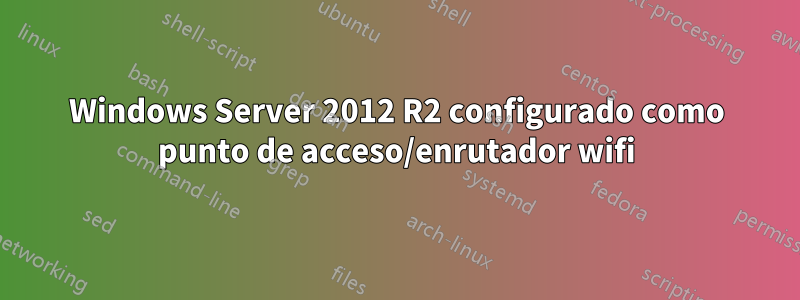 Windows Server 2012 R2 configurado como punto de acceso/enrutador wifi