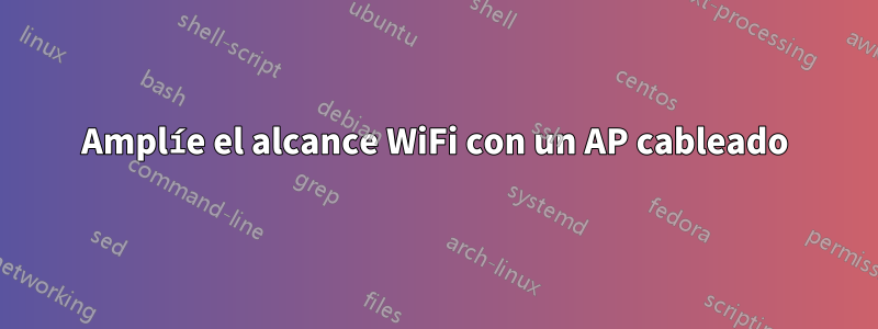 Amplíe el alcance WiFi con un AP cableado