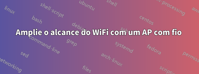 Amplie o alcance do WiFi com um AP com fio