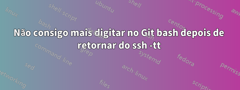 Não consigo mais digitar no Git bash depois de retornar do ssh -tt