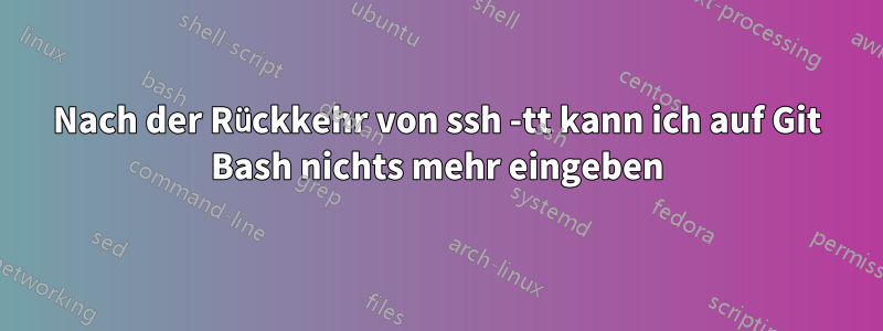 Nach der Rückkehr von ssh -tt kann ich auf Git Bash nichts mehr eingeben