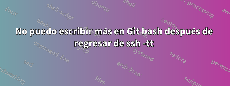 No puedo escribir más en Git bash después de regresar de ssh -tt
