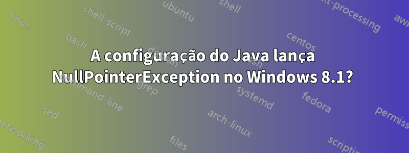 A configuração do Java lança NullPointerException no Windows 8.1?