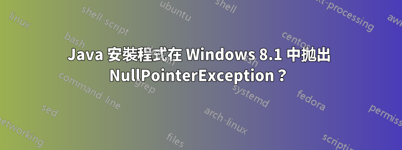 Java 安裝程式在 Windows 8.1 中拋出 NullPointerException？