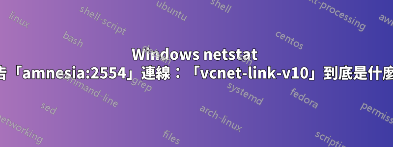 Windows netstat 報告「amnesia:2554」連線：「vcnet-link-v10」到底是什麼？