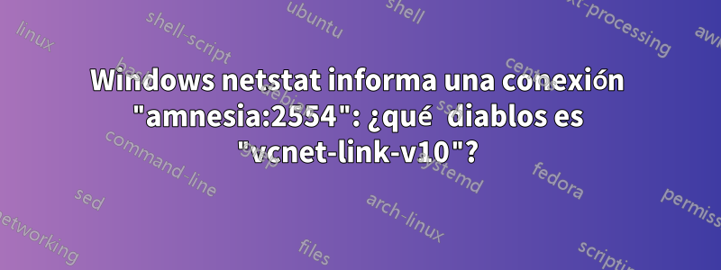 Windows netstat informa una conexión "amnesia:2554": ¿qué diablos es "vcnet-link-v10"?