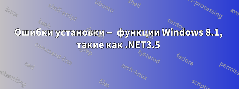 Ошибки установки — функции Windows 8.1, такие как .NET3.5