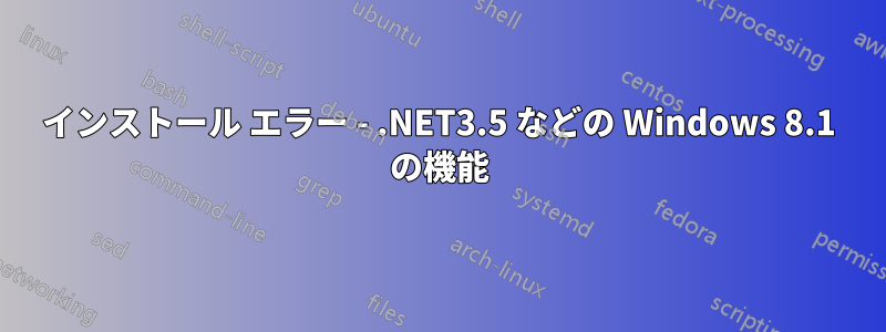 インストール エラー - .NET3.5 などの Windows 8.1 の機能