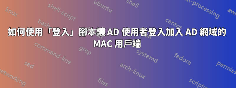 如何使用「登入」腳本讓 AD 使用者登入加入 AD 網域的 MAC 用戶端