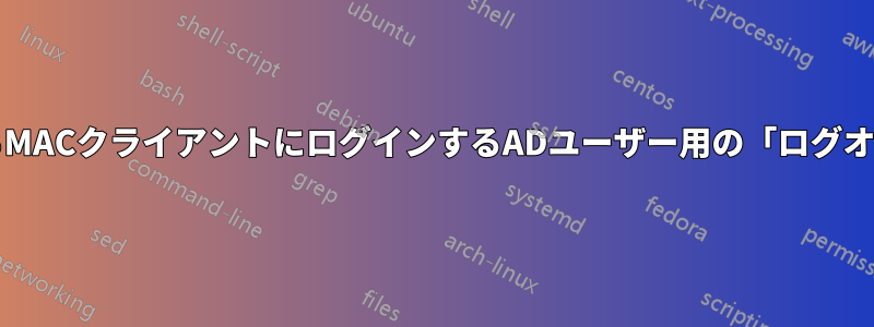 ADドメインに参加しているMACクライアントにログインするADユーザー用の「ログオン」スクリプトの使用方法