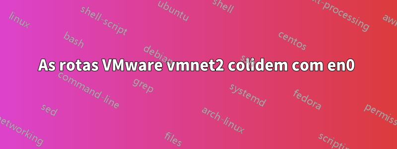 As rotas VMware vmnet2 colidem com en0