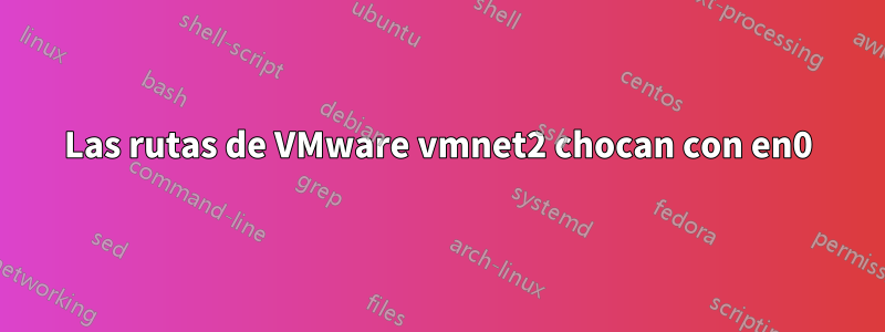 Las rutas de VMware vmnet2 chocan con en0