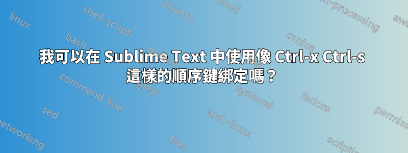 我可以在 Sublime Text 中使用像 Ctrl-x Ctrl-s 這樣的順序鍵綁定嗎？