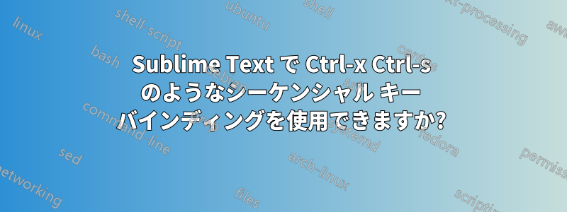 Sublime Text で Ctrl-x Ctrl-s のようなシーケンシャル キー バインディングを使用できますか?