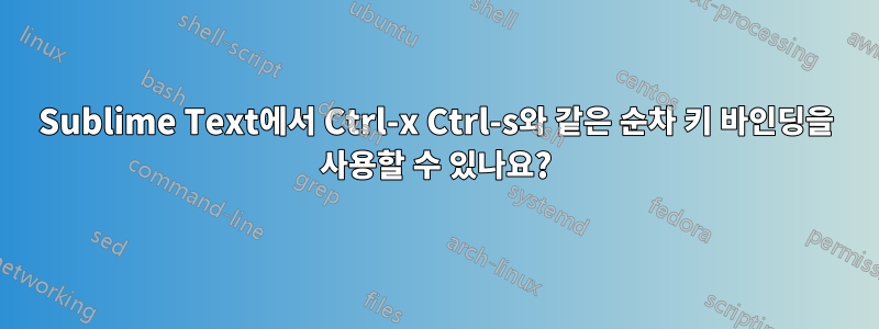 Sublime Text에서 Ctrl-x Ctrl-s와 같은 순차 키 바인딩을 사용할 수 있나요?