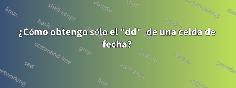 ¿Cómo obtengo sólo el "dd" de una celda de fecha?