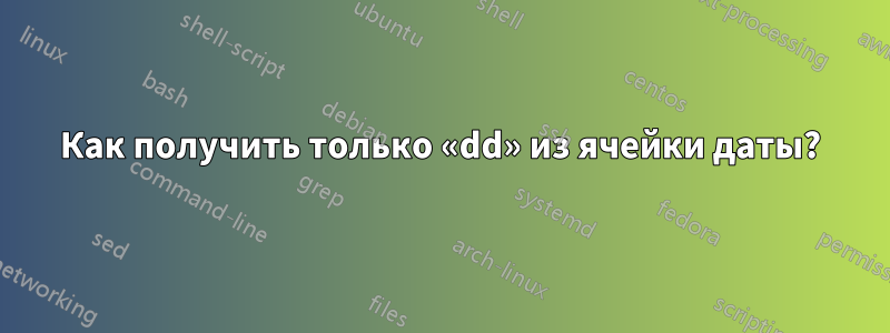 Как получить только «dd» из ячейки даты?