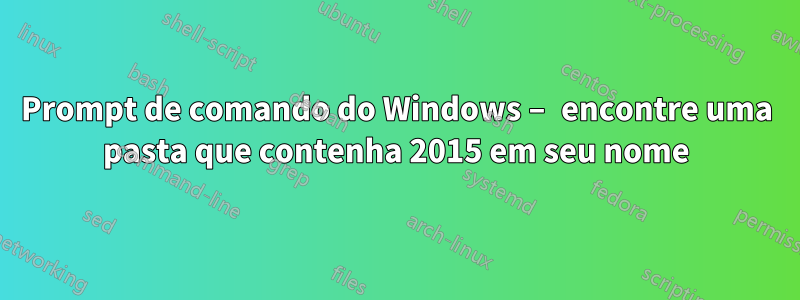 Prompt de comando do Windows – encontre uma pasta que contenha 2015 em seu nome