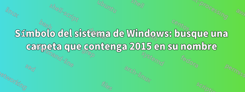 Símbolo del sistema de Windows: busque una carpeta que contenga 2015 en su nombre