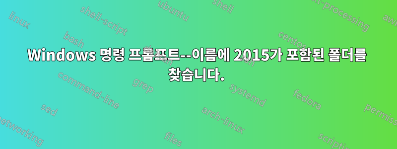 Windows 명령 프롬프트--이름에 2015가 포함된 폴더를 찾습니다.