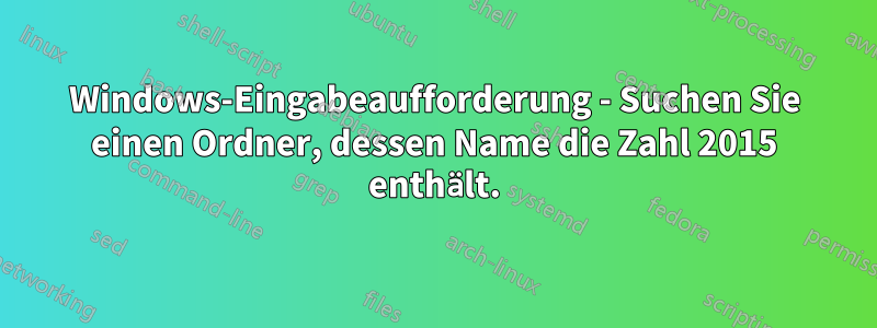 Windows-Eingabeaufforderung - Suchen Sie einen Ordner, dessen Name die Zahl 2015 enthält.
