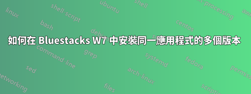 如何在 Bluestacks W7 中安裝同一應用程式的多個版本