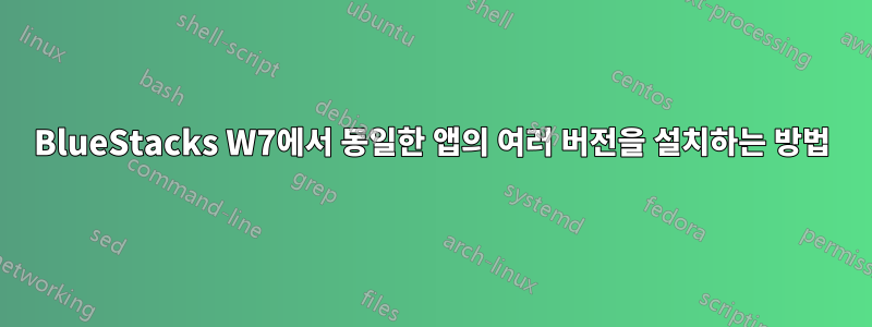 BlueStacks W7에서 동일한 앱의 여러 버전을 설치하는 방법