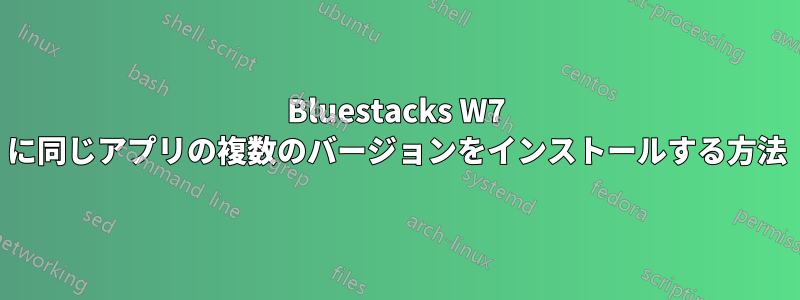 Bluestacks W7 に同じアプリの複数のバージョンをインストールする方法