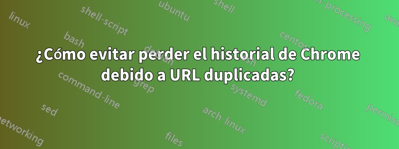 ¿Cómo evitar perder el historial de Chrome debido a URL duplicadas?